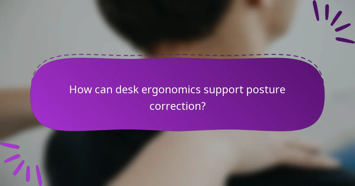 How can desk ergonomics support posture correction?