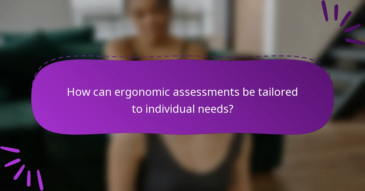 How can ergonomic assessments be tailored to individual needs?