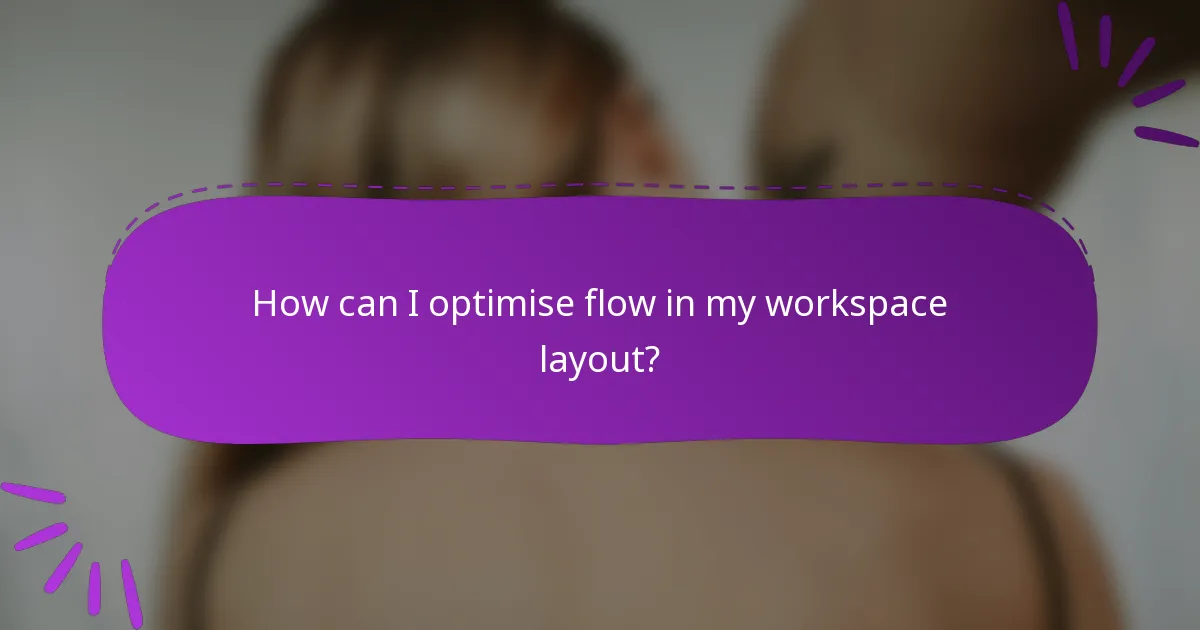 How can I optimise flow in my workspace layout?