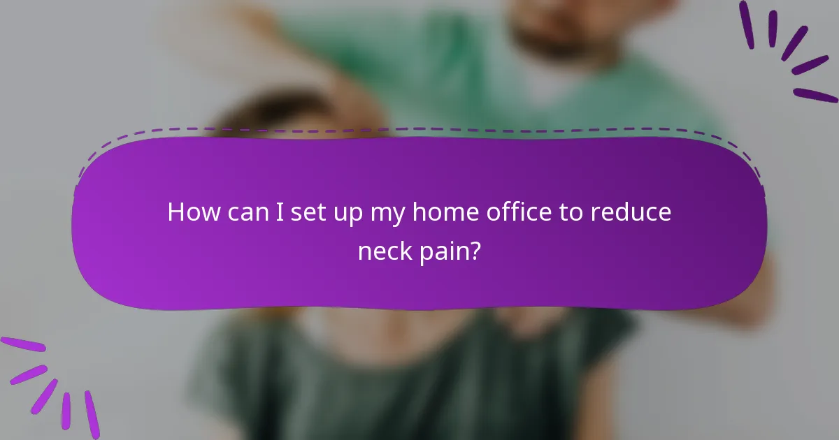 How can I set up my home office to reduce neck pain?