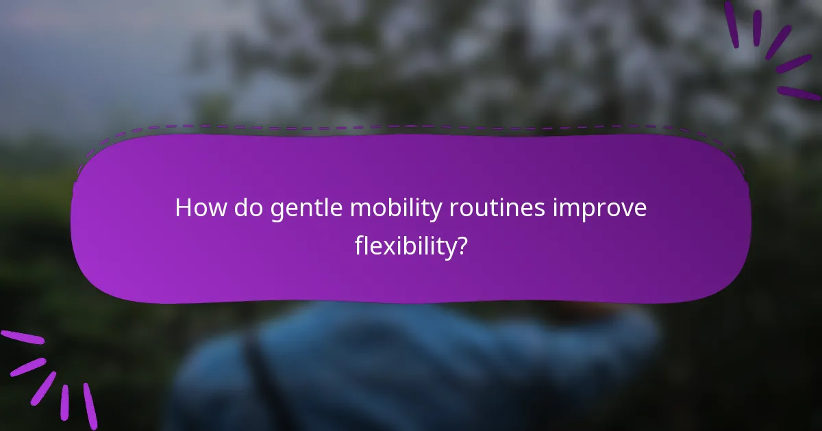 How do gentle mobility routines improve flexibility?
