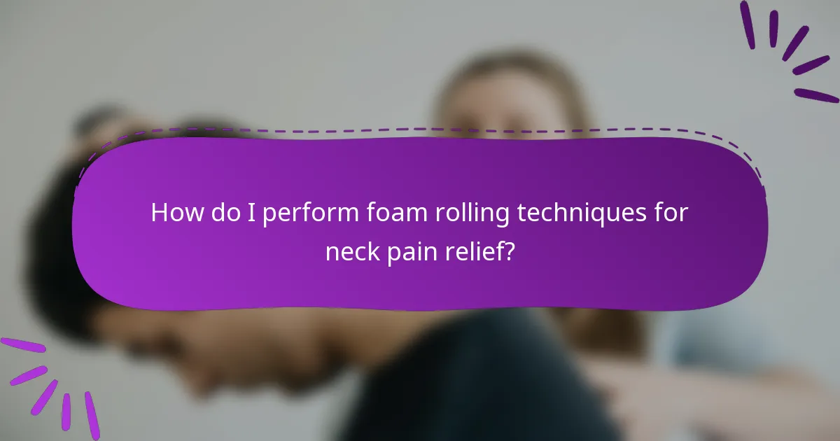 How do I perform foam rolling techniques for neck pain relief?