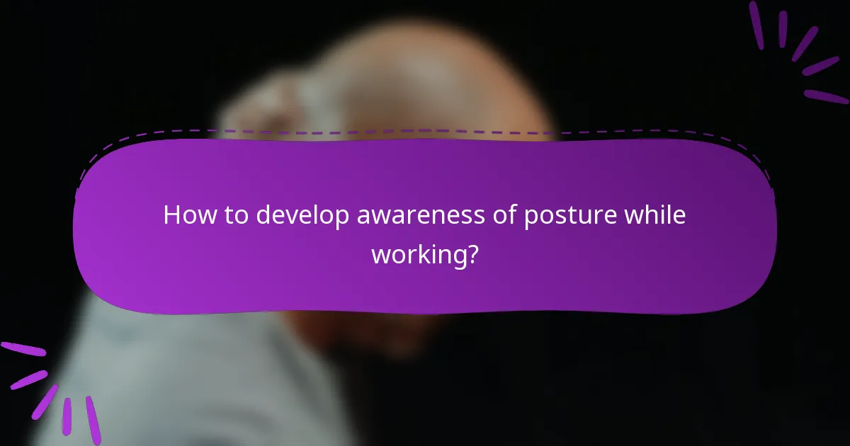 How to develop awareness of posture while working?