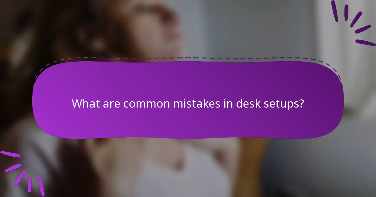 What are common mistakes in desk setups?