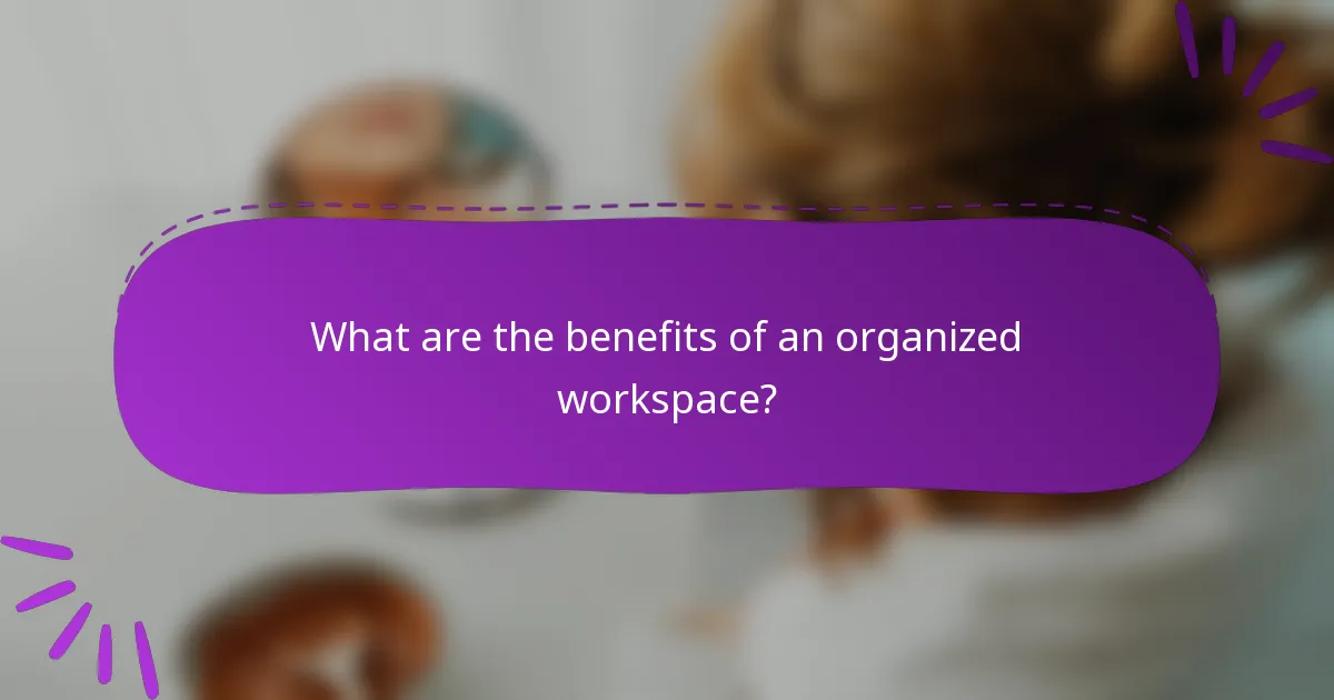What are the benefits of an organized workspace?