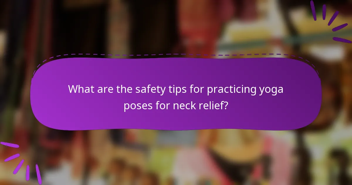 What are the safety tips for practicing yoga poses for neck relief?