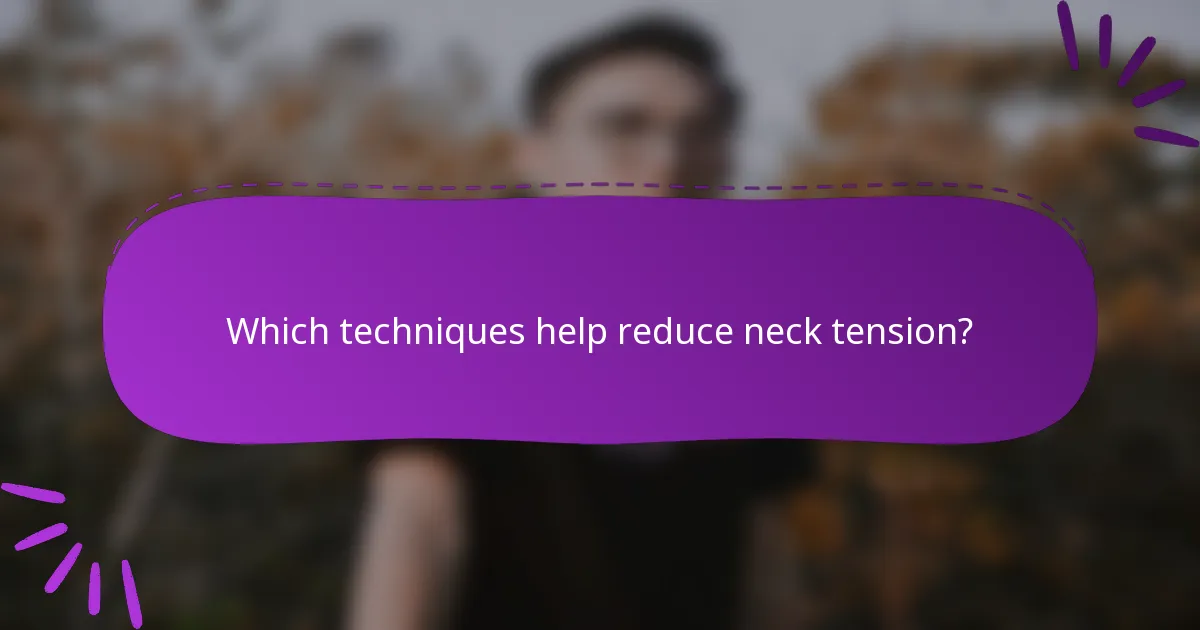Which techniques help reduce neck tension?