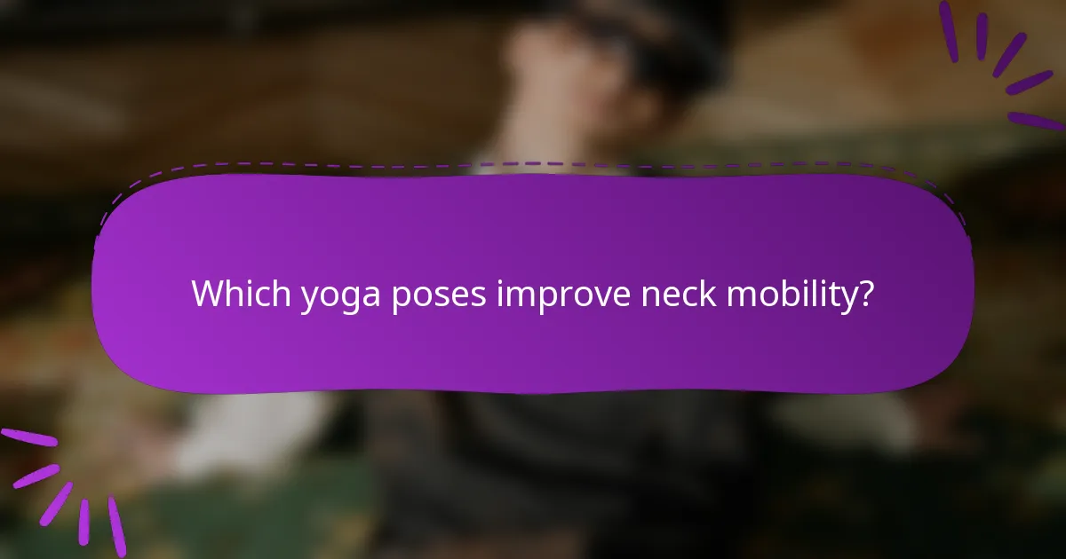 Which yoga poses improve neck mobility?
